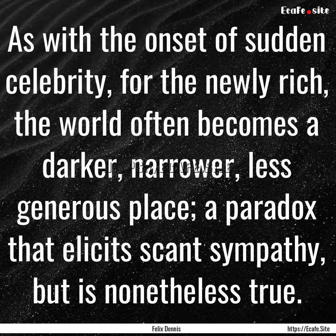 As with the onset of sudden celebrity, for.... : Quote by Felix Dennis