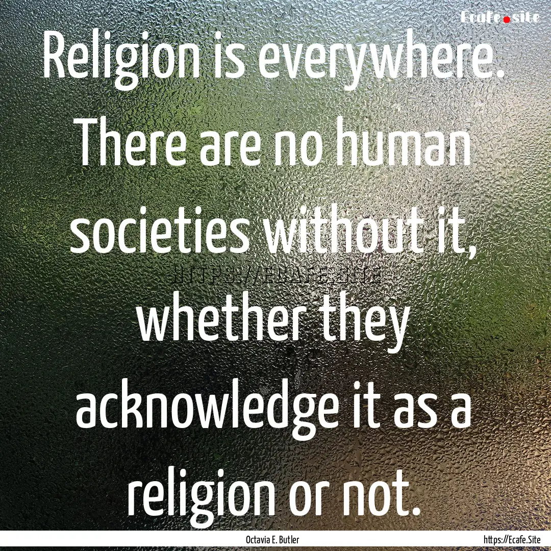 Religion is everywhere. There are no human.... : Quote by Octavia E. Butler