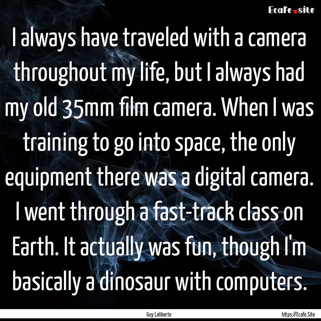 I always have traveled with a camera throughout.... : Quote by Guy Laliberte