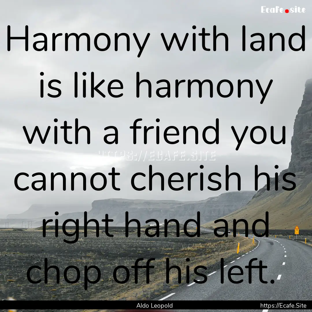 Harmony with land is like harmony with a.... : Quote by Aldo Leopold