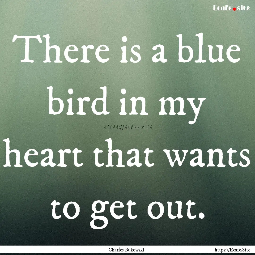 There is a blue bird in my heart that wants.... : Quote by Charles Bukowski