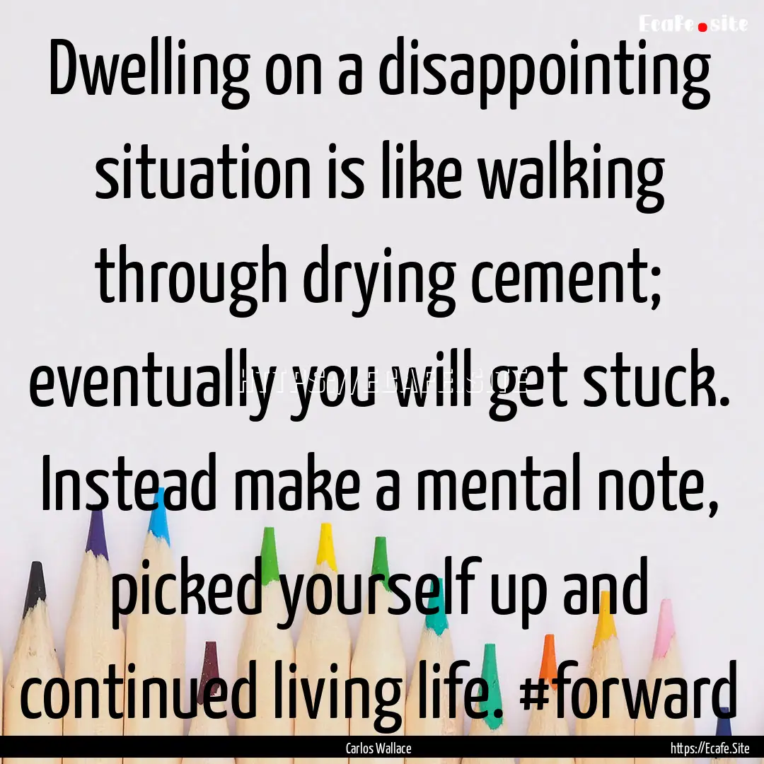 Dwelling on a disappointing situation is.... : Quote by Carlos Wallace