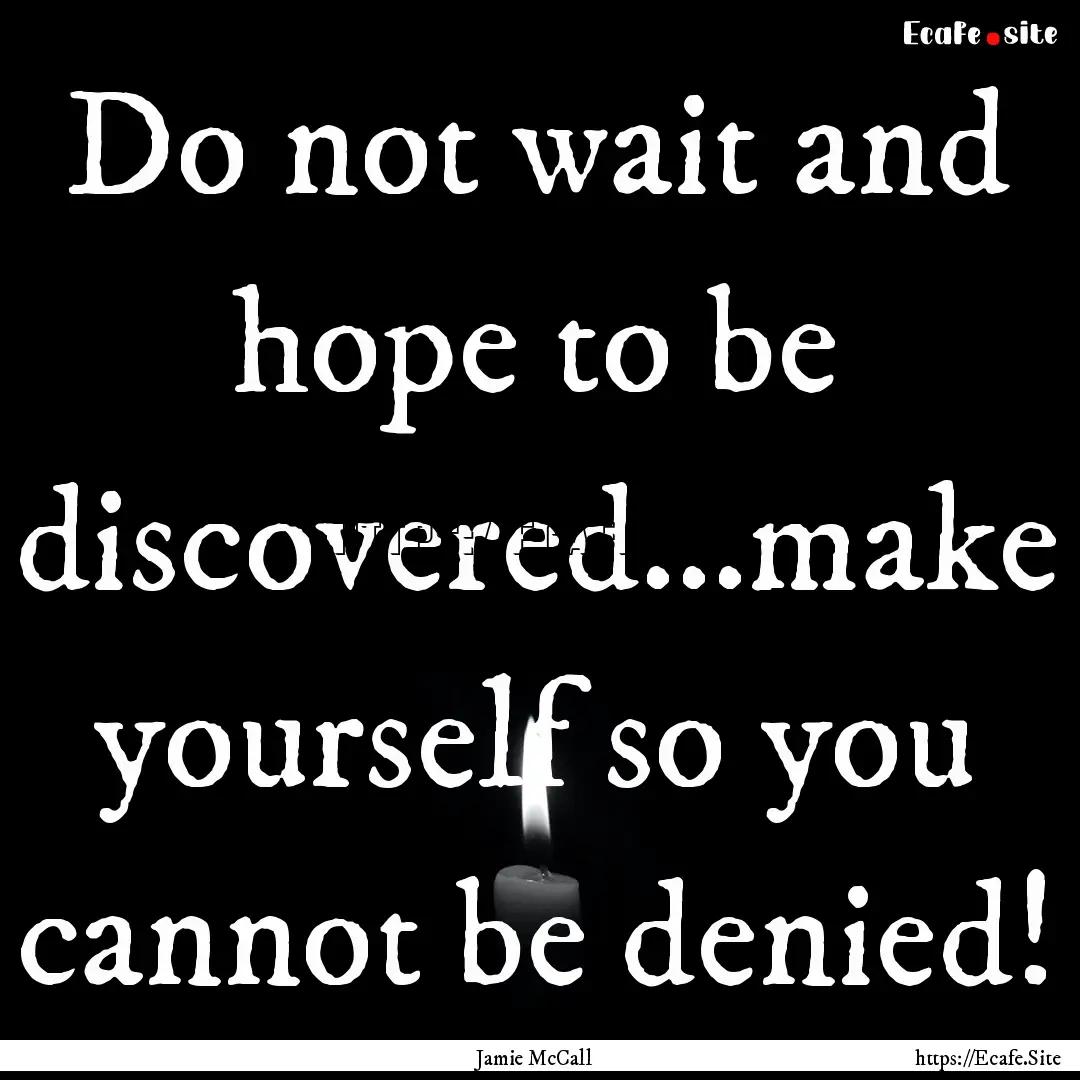 Do not wait and hope to be discovered...make.... : Quote by Jamie McCall