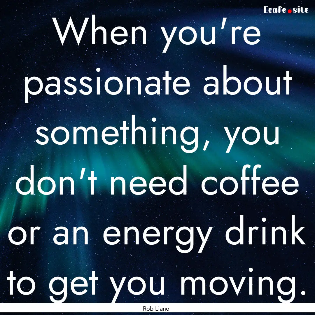 When you're passionate about something, you.... : Quote by Rob Liano