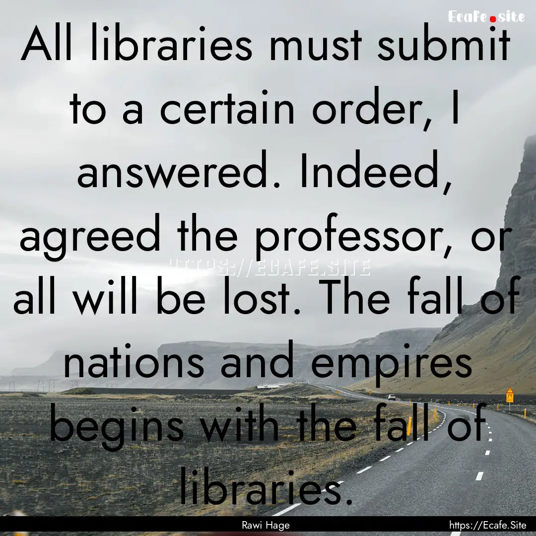 All libraries must submit to a certain order,.... : Quote by Rawi Hage