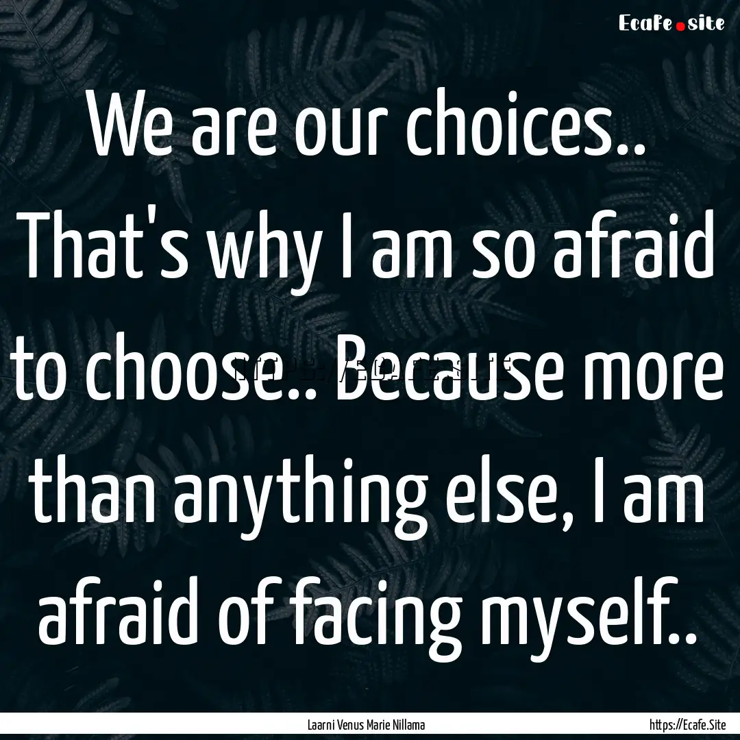 We are our choices.. That's why I am so afraid.... : Quote by Laarni Venus Marie Nillama