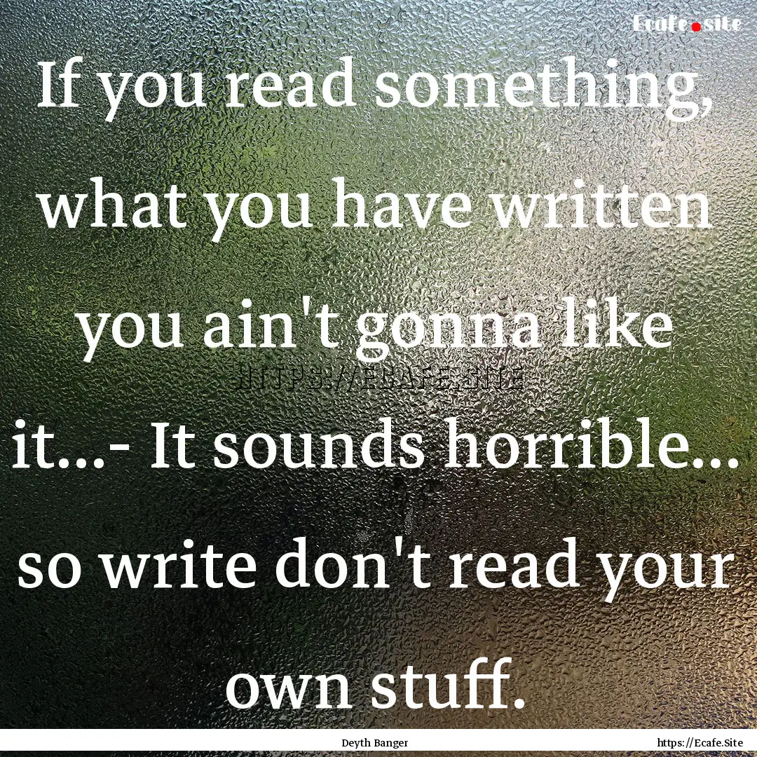 If you read something, what you have written.... : Quote by Deyth Banger