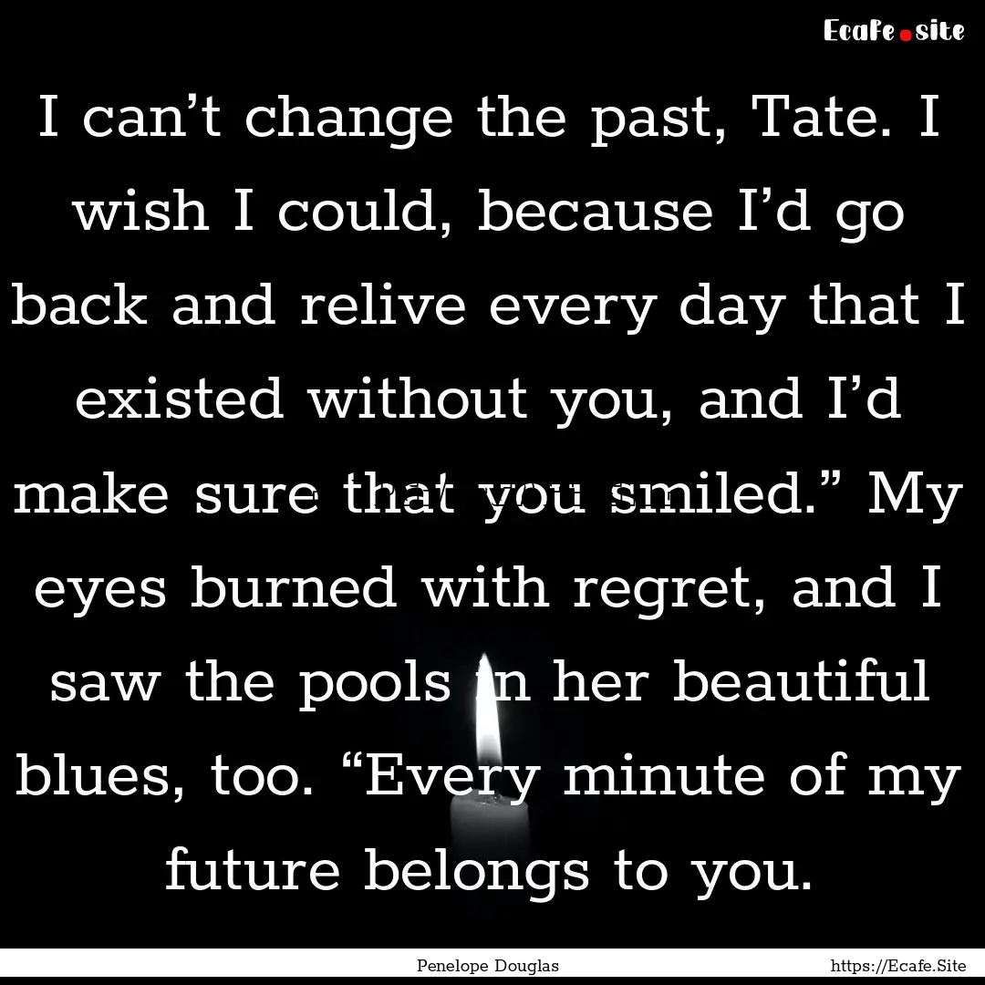 I can’t change the past, Tate. I wish I.... : Quote by Penelope Douglas