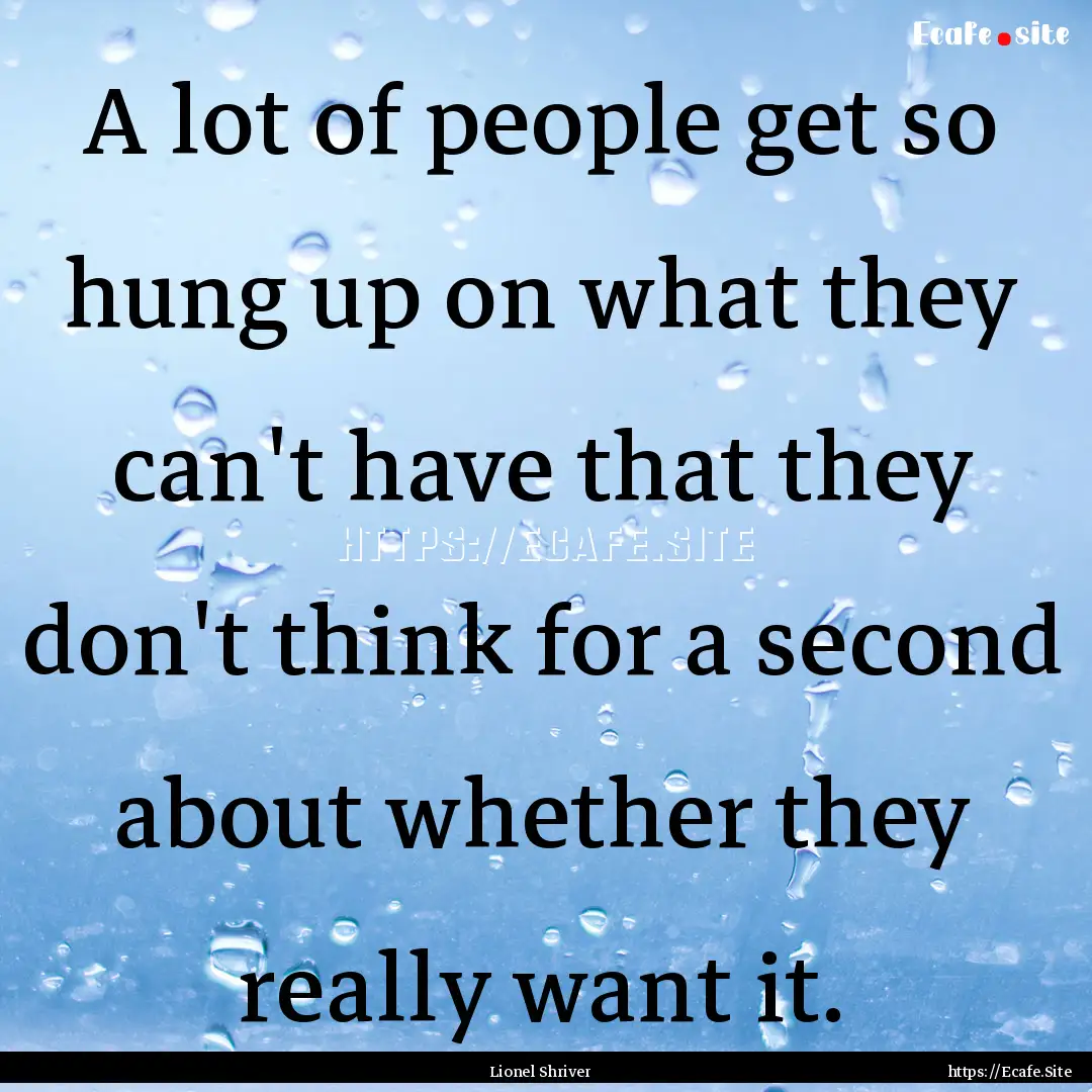 A lot of people get so hung up on what they.... : Quote by Lionel Shriver