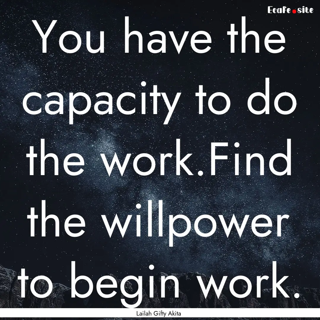 You have the capacity to do the work.Find.... : Quote by Lailah Gifty Akita