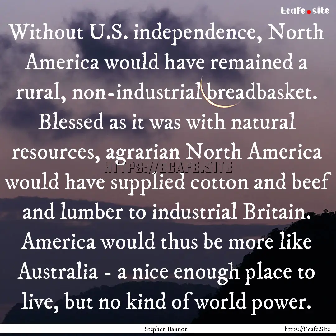 Without U.S. independence, North America.... : Quote by Stephen Bannon