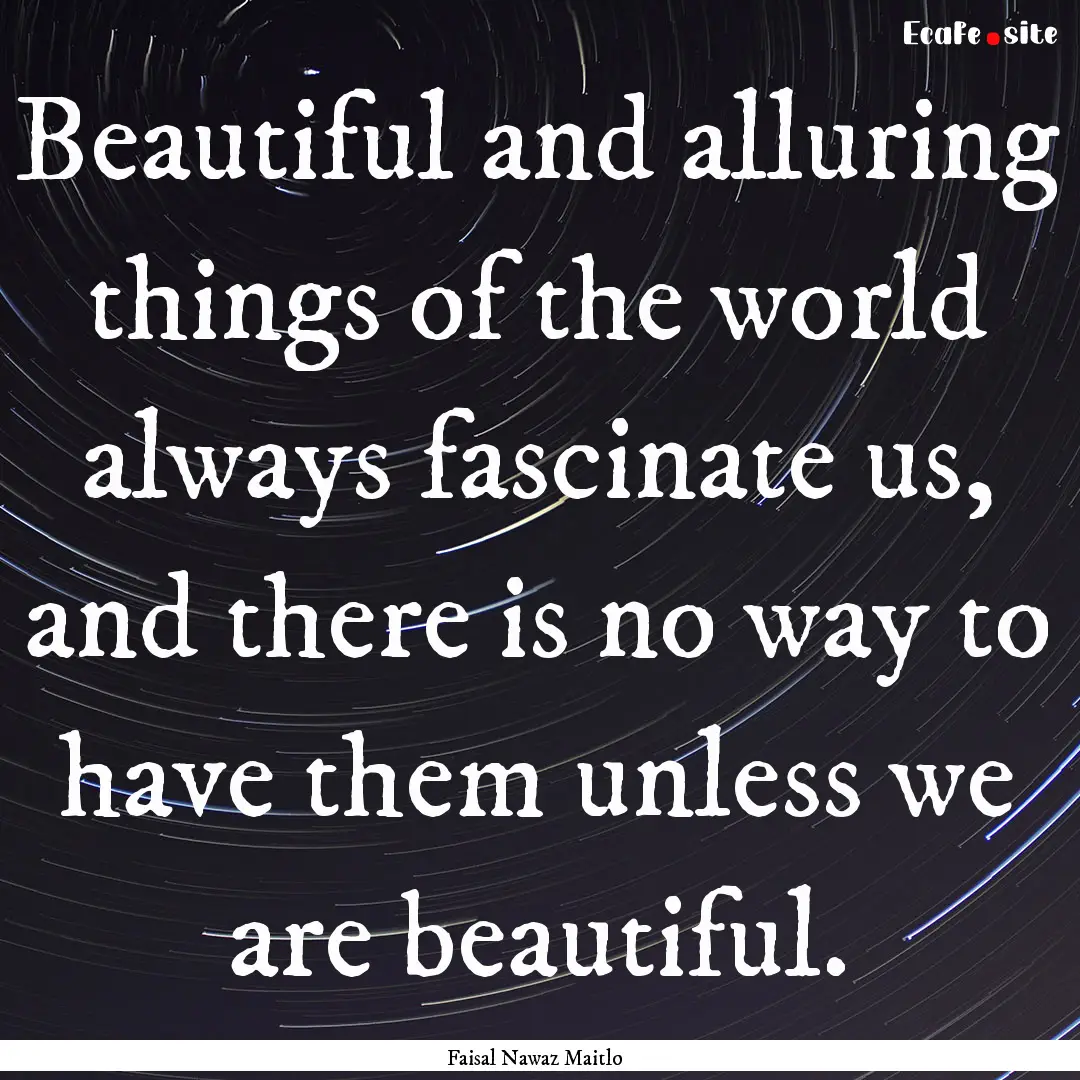 Beautiful and alluring things of the world.... : Quote by Faisal Nawaz Maitlo