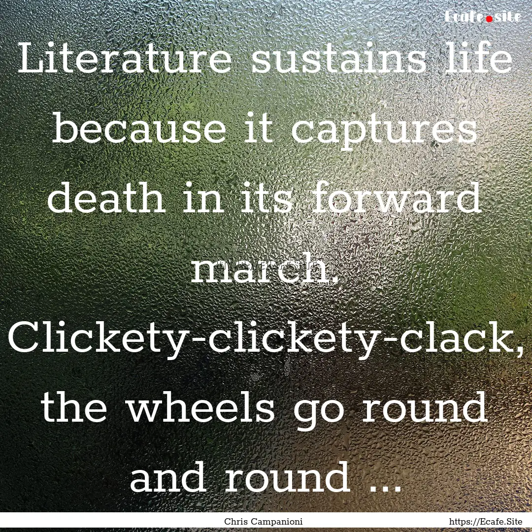 Literature sustains life because it captures.... : Quote by Chris Campanioni