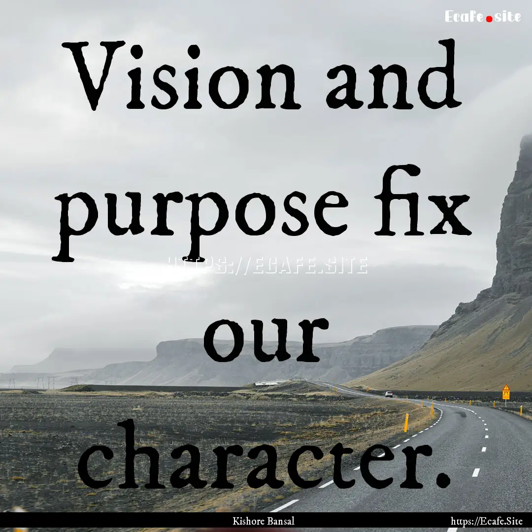 Vision and purpose fix our character. : Quote by Kishore Bansal