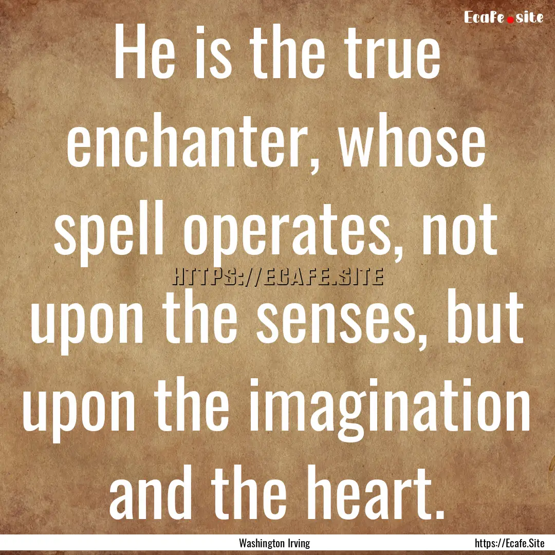 He is the true enchanter, whose spell operates,.... : Quote by Washington Irving