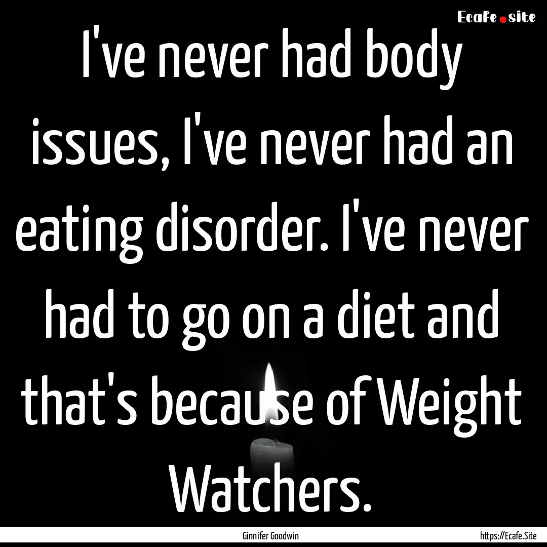 I've never had body issues, I've never had.... : Quote by Ginnifer Goodwin