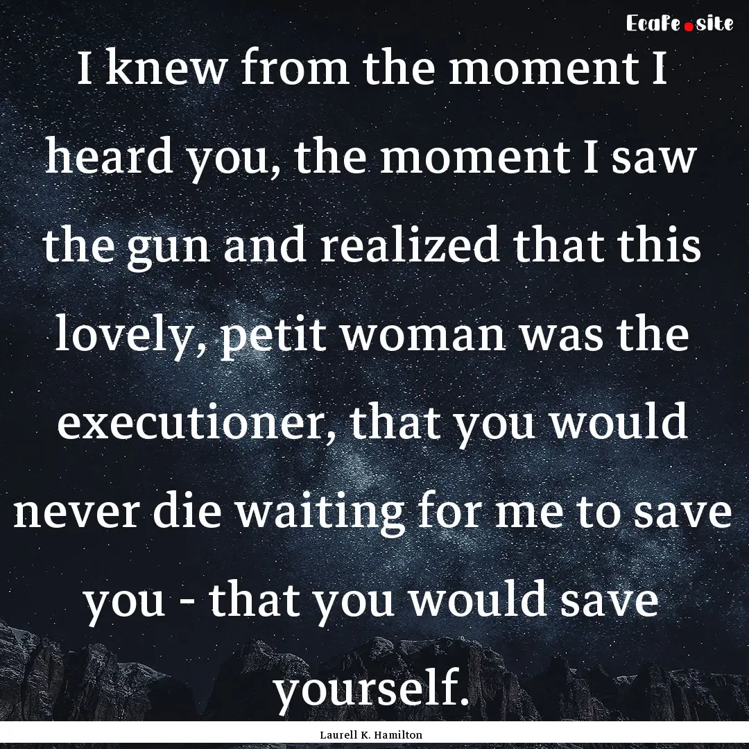 I knew from the moment I heard you, the moment.... : Quote by Laurell K. Hamilton