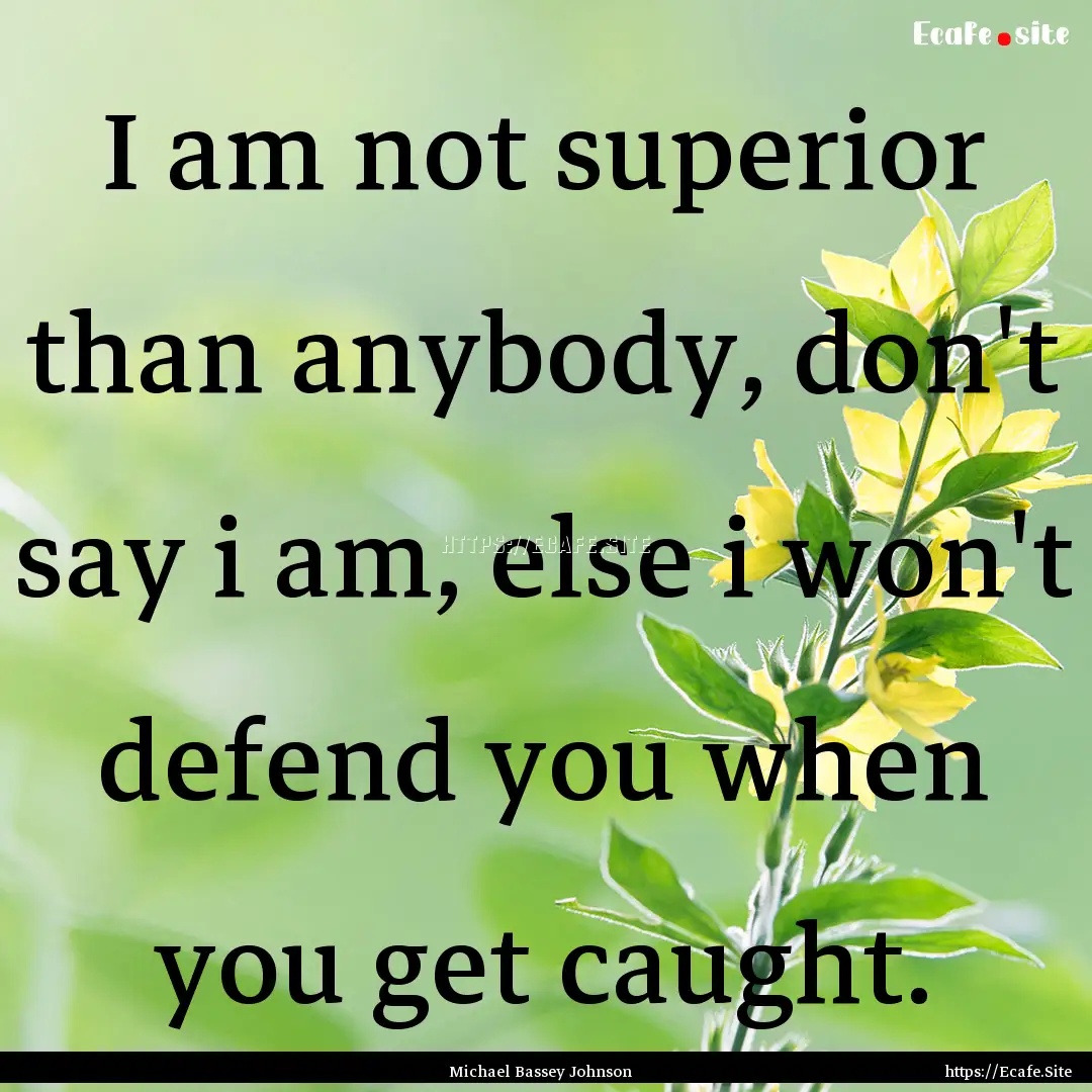 I am not superior than anybody, don't say.... : Quote by Michael Bassey Johnson