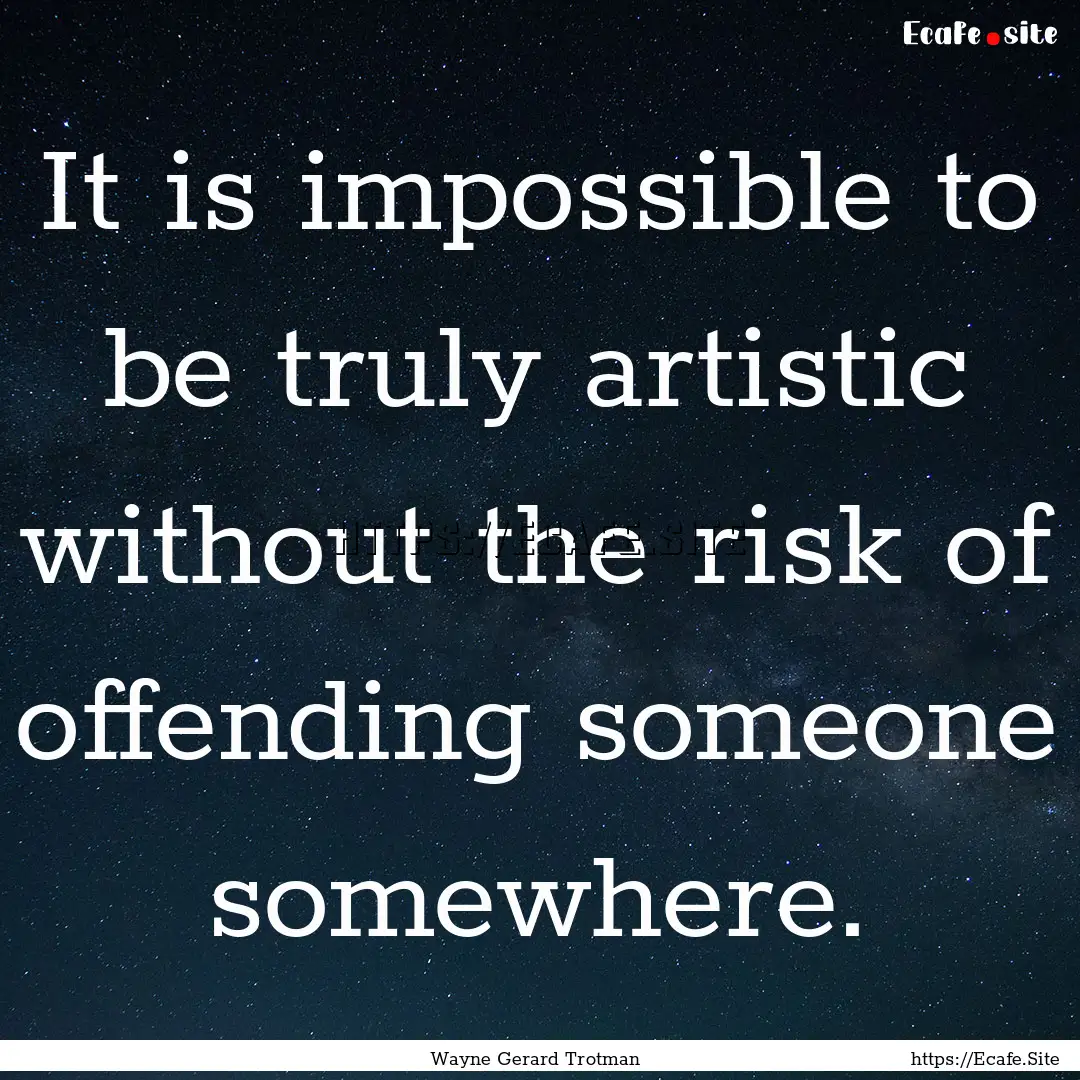 It is impossible to be truly artistic without.... : Quote by Wayne Gerard Trotman