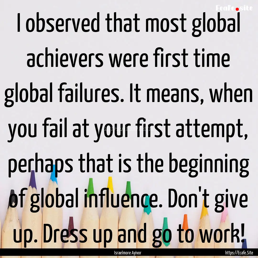 I observed that most global achievers were.... : Quote by Israelmore Ayivor