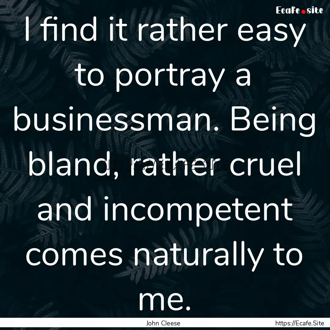 I find it rather easy to portray a businessman..... : Quote by John Cleese