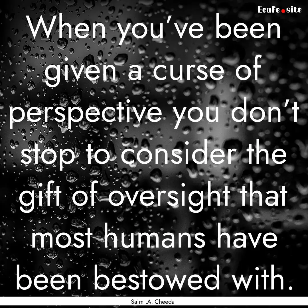 When you’ve been given a curse of perspective.... : Quote by Saim .A. Cheeda