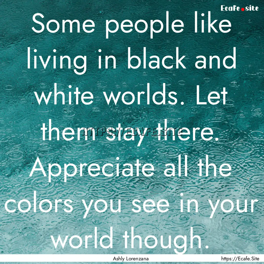 Some people like living in black and white.... : Quote by Ashly Lorenzana