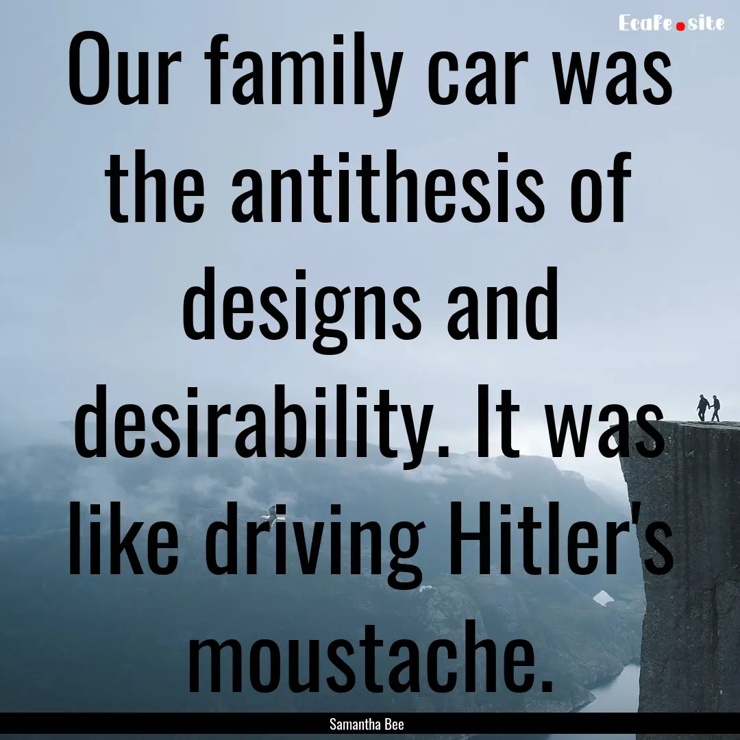 Our family car was the antithesis of designs.... : Quote by Samantha Bee