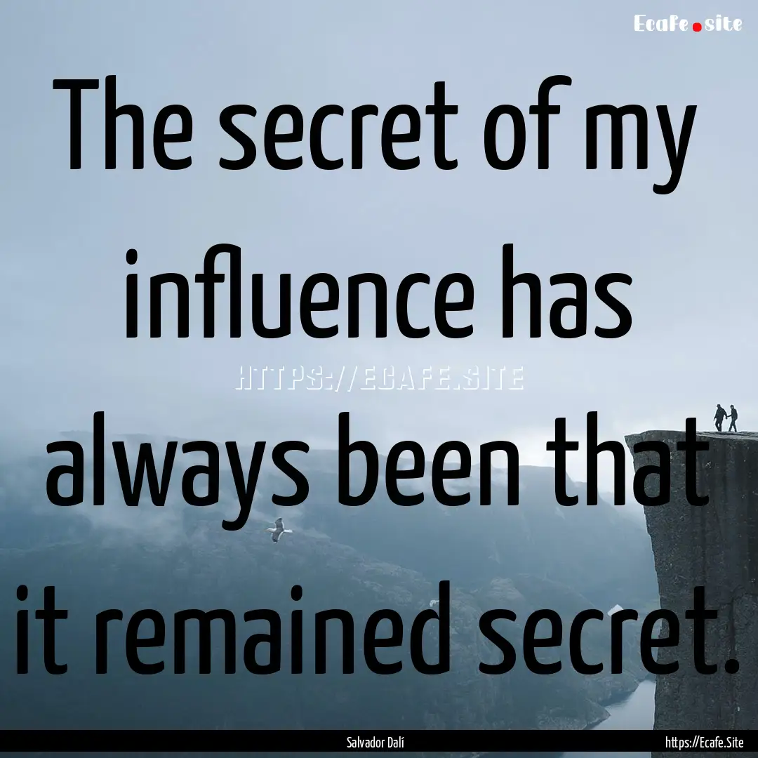 The secret of my influence has always been.... : Quote by Salvador Dalí