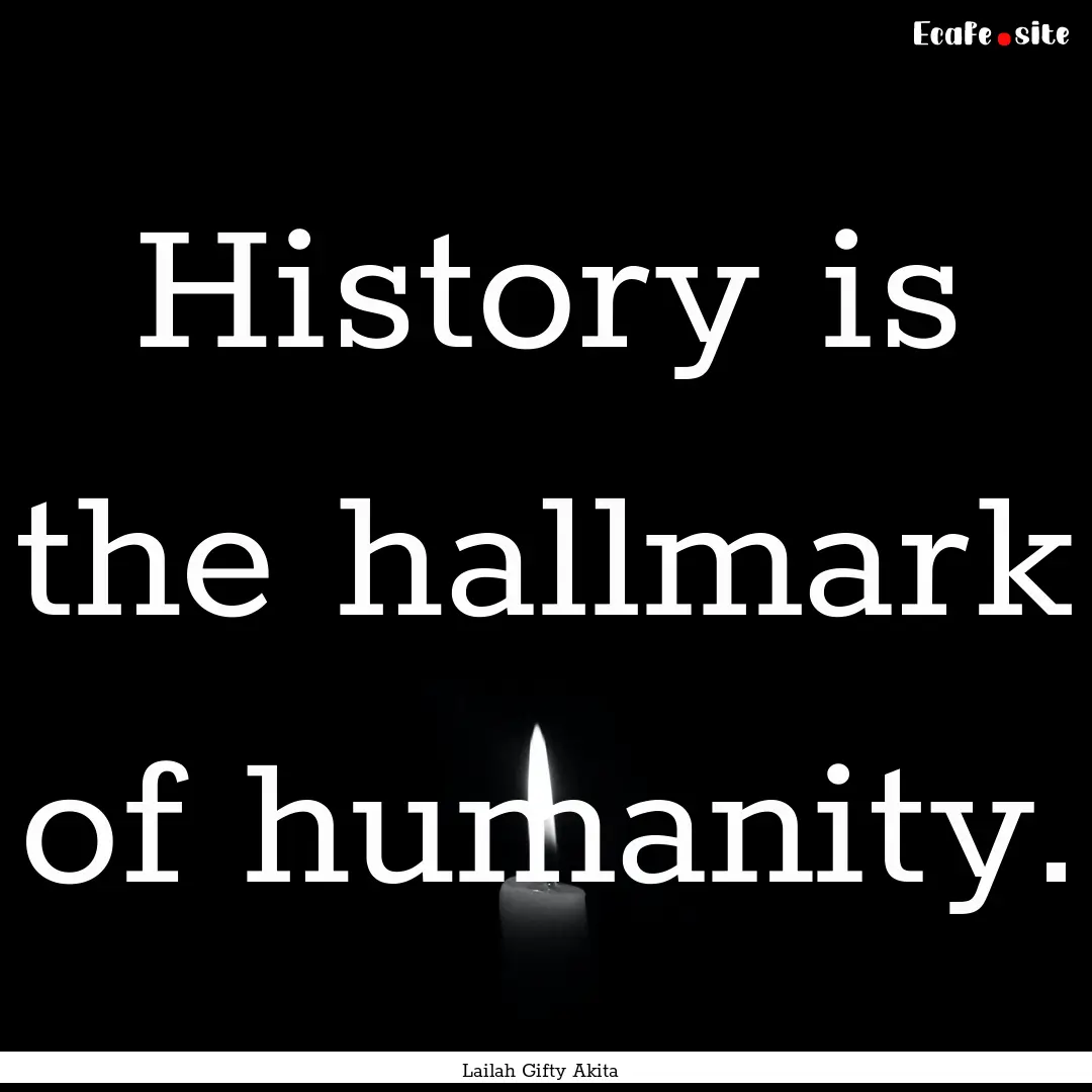 History is the hallmark of humanity. : Quote by Lailah Gifty Akita