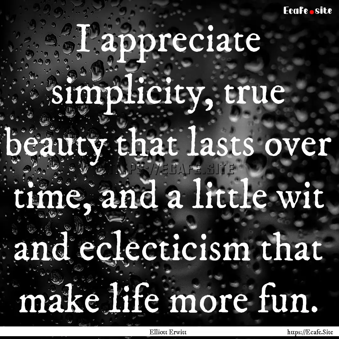 I appreciate simplicity, true beauty that.... : Quote by Elliott Erwitt