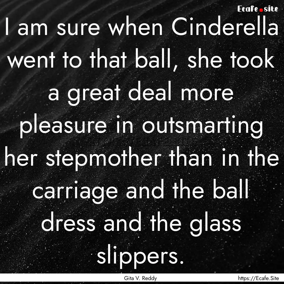 I am sure when Cinderella went to that ball,.... : Quote by Gita V. Reddy