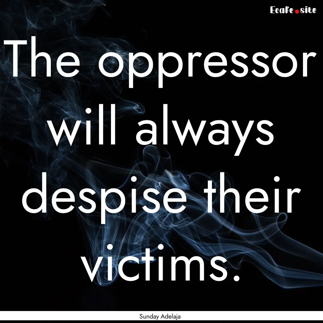 The oppressor will always despise their victims..... : Quote by Sunday Adelaja