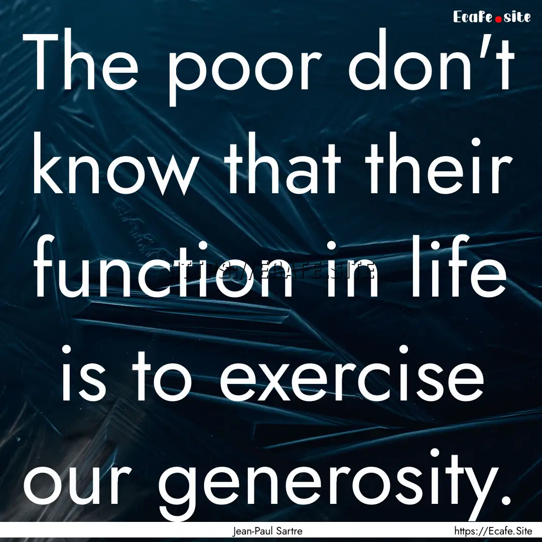 The poor don't know that their function in.... : Quote by Jean-Paul Sartre