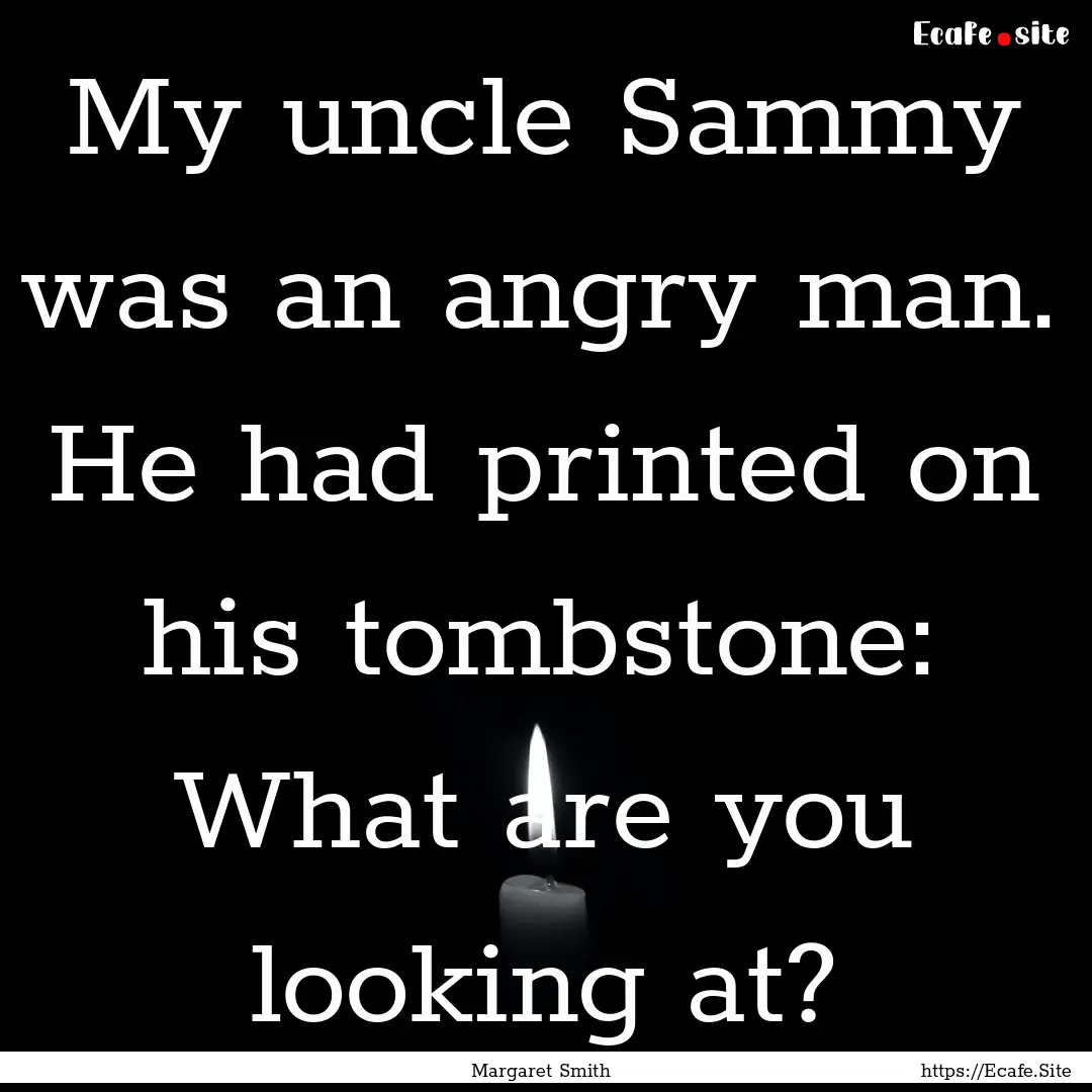 My uncle Sammy was an angry man. He had printed.... : Quote by Margaret Smith