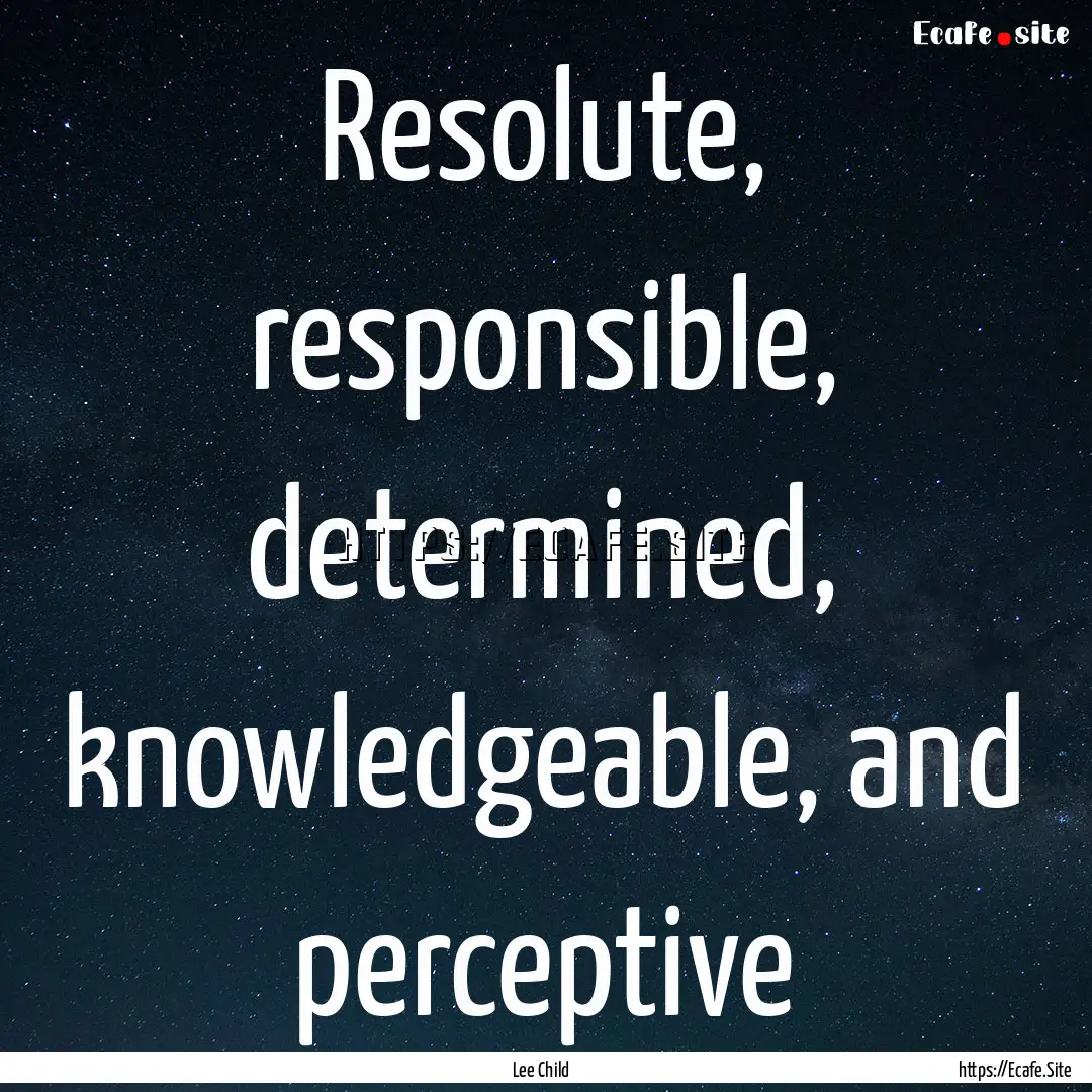 Resolute, responsible, determined, knowledgeable,.... : Quote by Lee Child