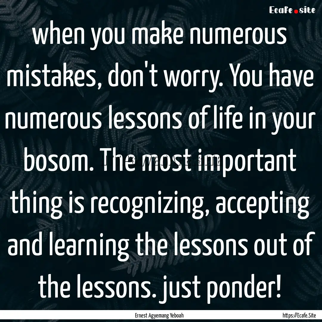 when you make numerous mistakes, don't worry..... : Quote by Ernest Agyemang Yeboah