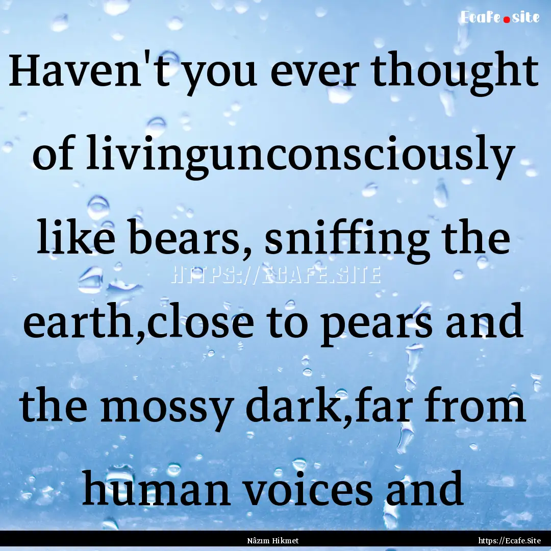 Haven't you ever thought of livingunconsciously.... : Quote by Nâzım Hikmet