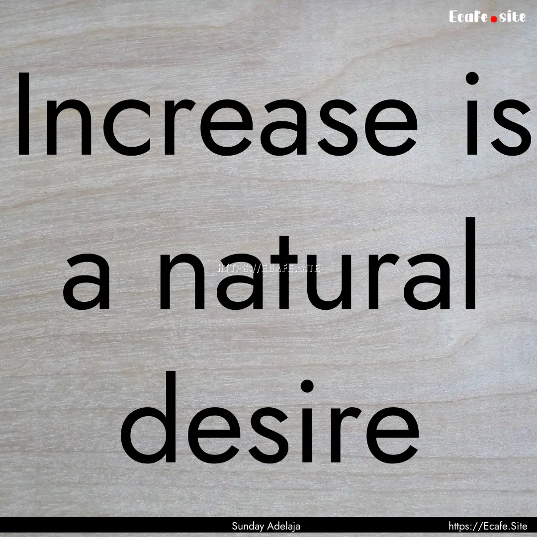 Increase is a natural desire : Quote by Sunday Adelaja