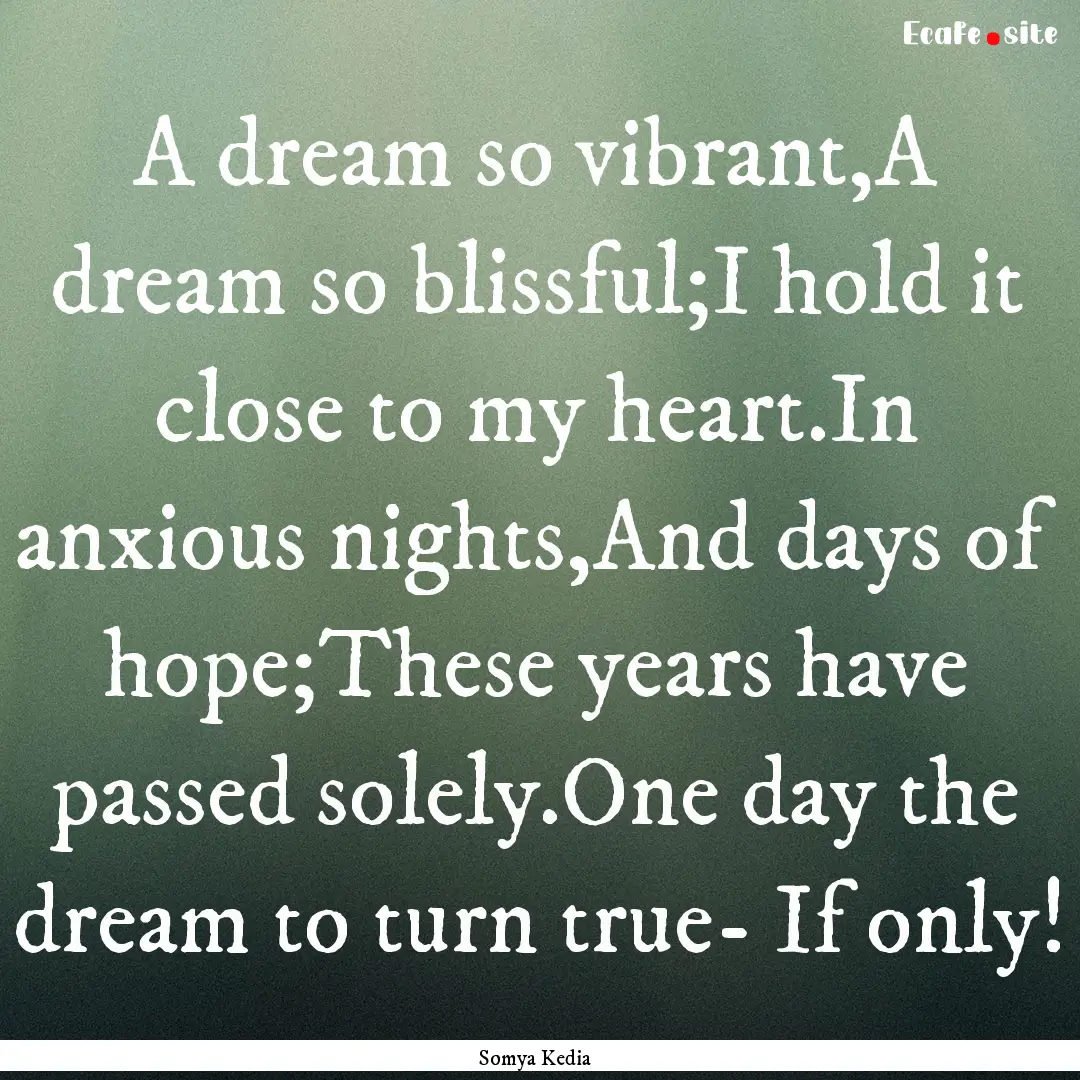 A dream so vibrant,A dream so blissful;I.... : Quote by Somya Kedia