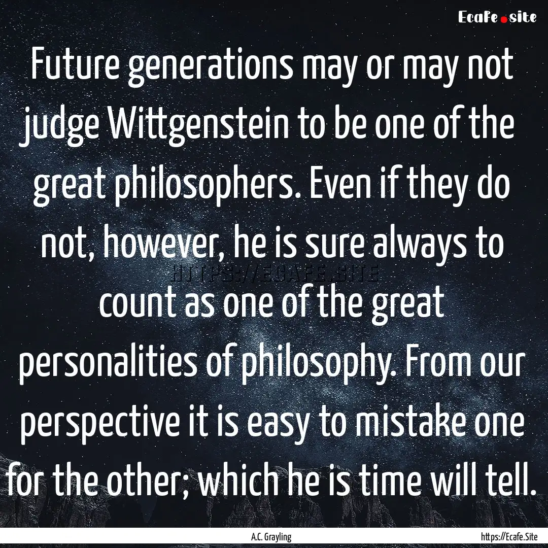 Future generations may or may not judge Wittgenstein.... : Quote by A.C. Grayling