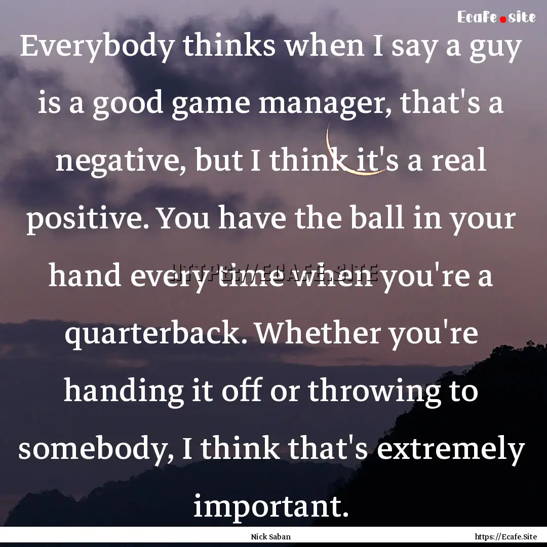 Everybody thinks when I say a guy is a good.... : Quote by Nick Saban