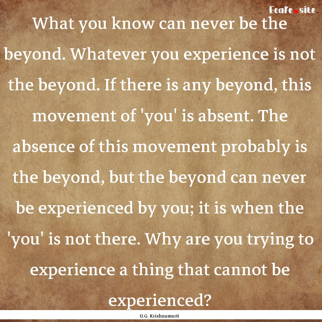 What you know can never be the beyond. Whatever.... : Quote by U.G. Krishnamurti