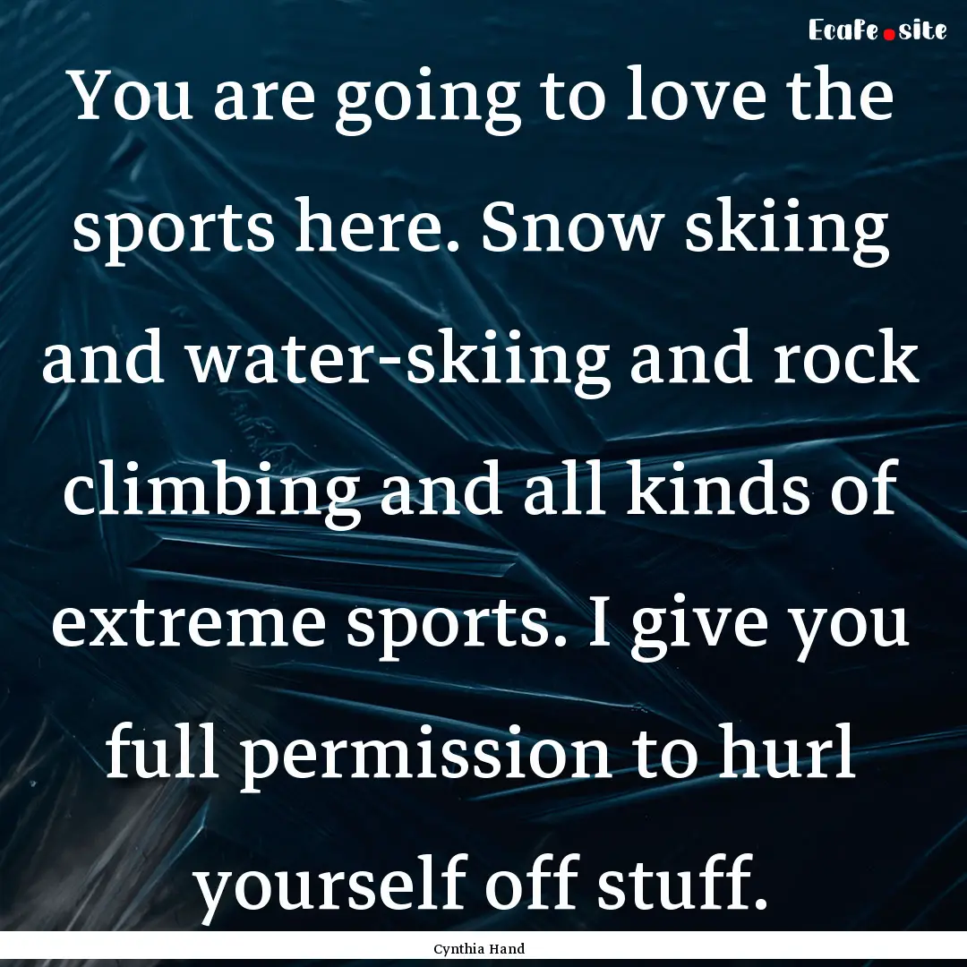 You are going to love the sports here. Snow.... : Quote by Cynthia Hand