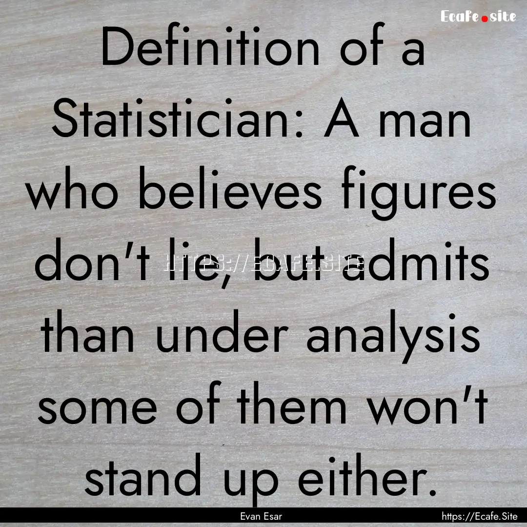 Definition of a Statistician: A man who believes.... : Quote by Evan Esar