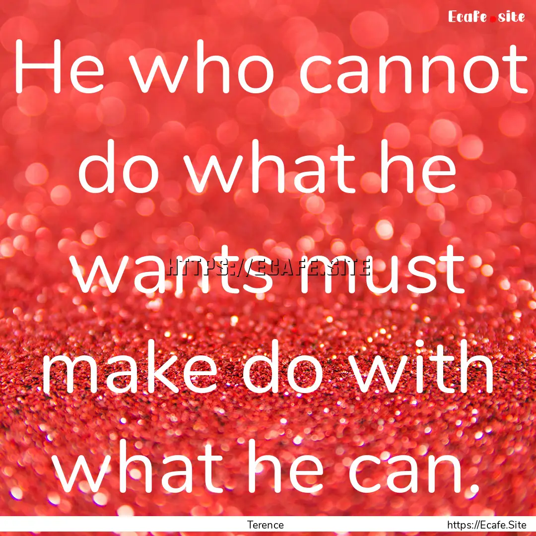 He who cannot do what he wants must make.... : Quote by Terence