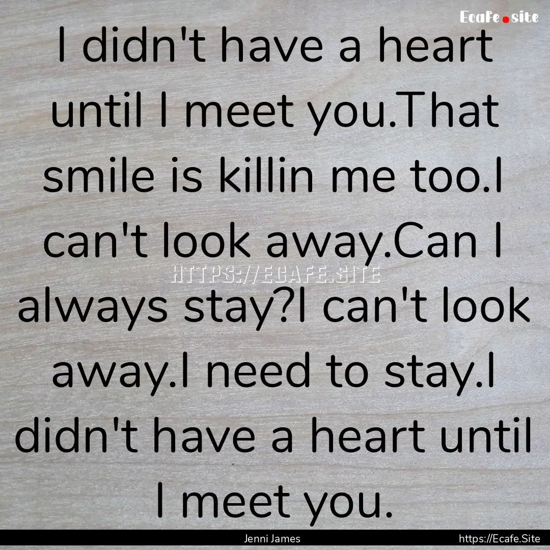 I didn't have a heart until I meet you.That.... : Quote by Jenni James