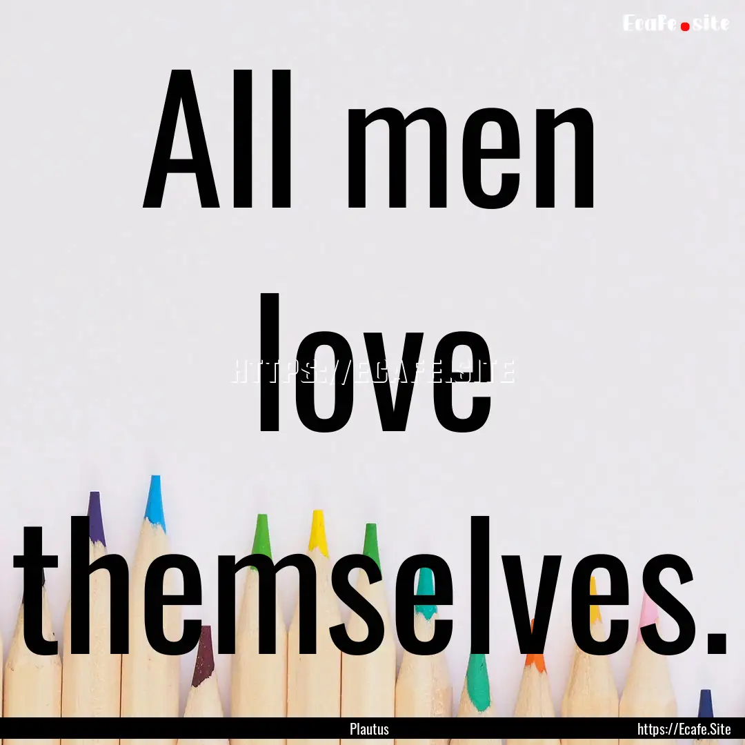 All men love themselves. : Quote by Plautus