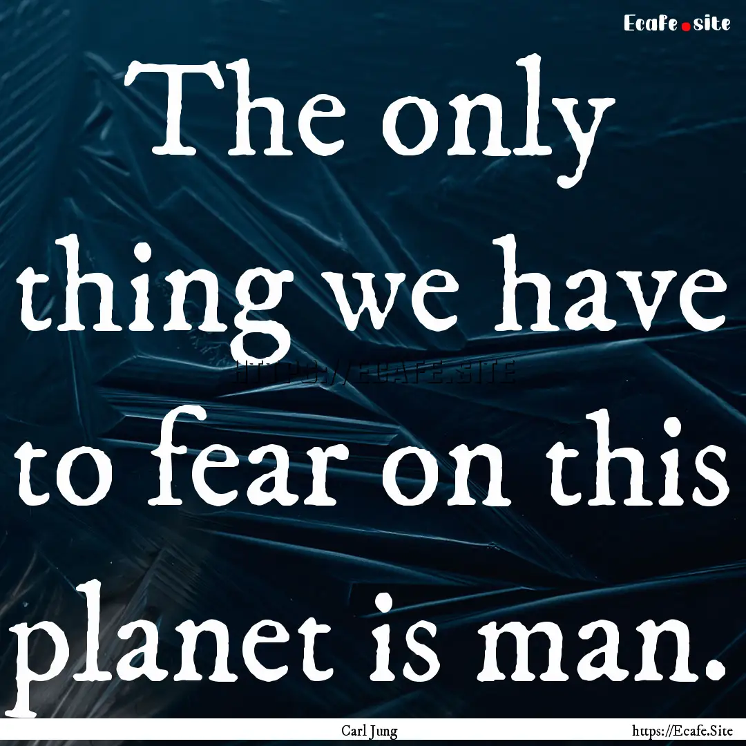 The only thing we have to fear on this planet.... : Quote by Carl Jung