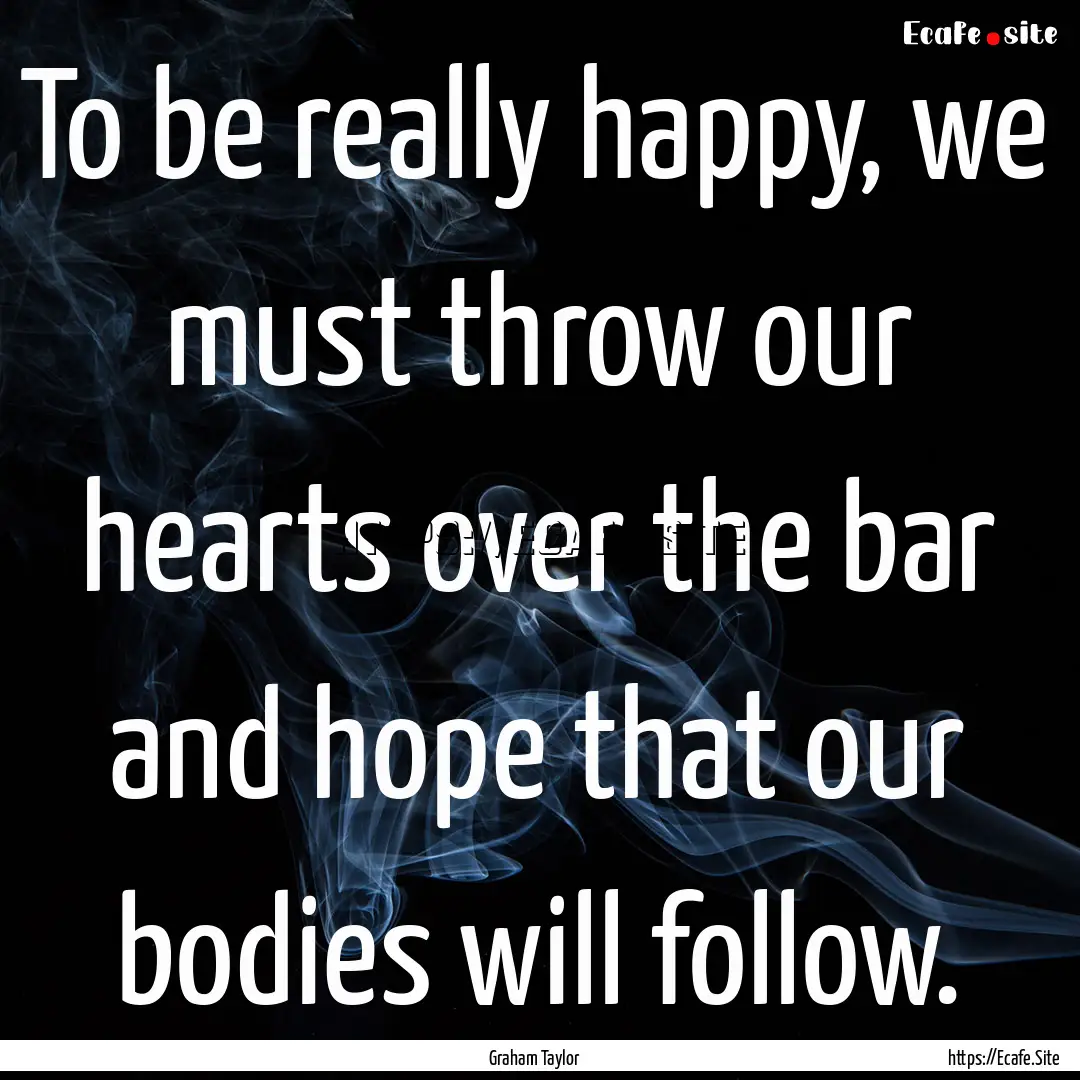 To be really happy, we must throw our hearts.... : Quote by Graham Taylor